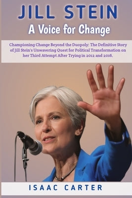 Jill Stein: A Voice for Change: Championing Change Beyond the Duopoly: The Definitive Story of Jill Stein's Unwavering Quest for P Paperback Independently Published
