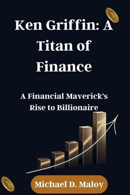 Ken Griffin: A Titan of Finance: A Financial Maverick's Rise to Billionaire Paperback Independently Published