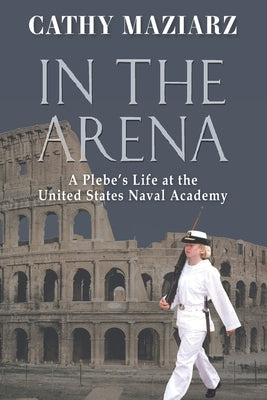 In the Arena: A Plebe's Life at the United States Naval Academy Paperback Hellgate Press