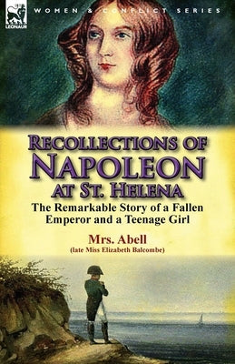 Recollections of Napoleon at St. Helena: The Remarkable Story of a Fallen Emperor and a Teenage Girl Paperback Leonaur Ltd
