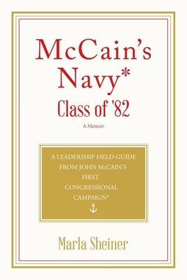 McCain's Navy* Class of '82: A Leadership Field Guide From John McCain's First Congressional Campaign* Paperback Authorhouse