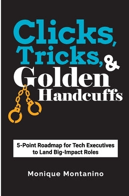 Clicks, Tricks, & Golden Handcuffs: 5-Point Roadmap for Tech Executives to Land Big-Impact Roles Paperback Resume Tech Guru