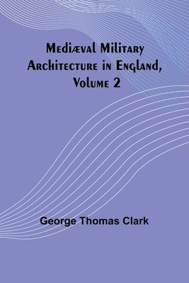Mediæval Military Architecture in England, Volume 2 Paperback Alpha Edition