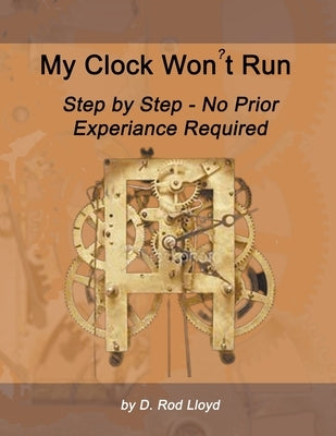 My Clock Won't Run, Step by Step No Prior Experience Required Paperback D. Rod Lloyd