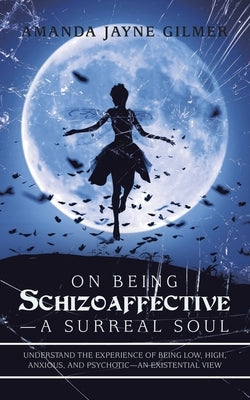 On Being Schizoaffective-A Surreal Soul: Understand the Experience of Being Low, High, Anxious, and Psychotic-An Existential View Paperback Authorhouse UK