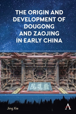 The Origin and Development of Dougong and Zaojing in Early China Paperback Anthem Press