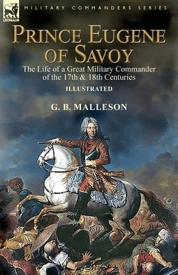 Prince Eugene of Savoy: the Life of a Great Military Commander of the 17th & 18th Centuries Paperback Leonaur Ltd