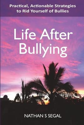 Life After Bullying: Practical, Actionable Strategies to Rid Yourself of Bullies Paperback Createspace Independent Publishing Platform