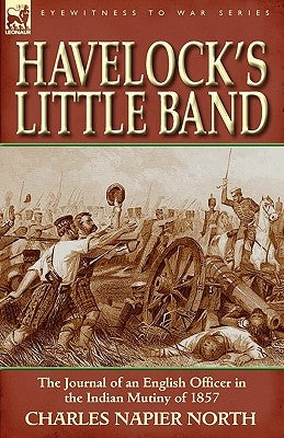 Havelock's Little Band: The Journal of an English Officer in the Indian Mutiny of 1857 Paperback Leonaur Ltd