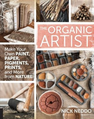 The Organic Artist: Make Your Own Paint, Paper, Pigments, Prints and More from Nature Paperback Quarry Books
