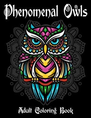Phenomenal Owls Adult Coloring Book: Beautiful and Majestic Creative Designs Of 40 Owls Illustrations for Stress Relief and Relaxation Gift for Bird a Paperback Independently Published