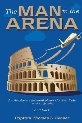 The Man in the Arena: The Story of an Aviator's Roller-Coaster Ride to the Clouds and Back Paperback Ctc Publishing