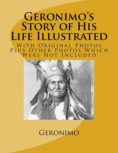 Geronimo's Story of His Life Illustrated: With Original Photos Plus Other Photos Which Were Not Included Paperback Createspace Independent Publishing Platform