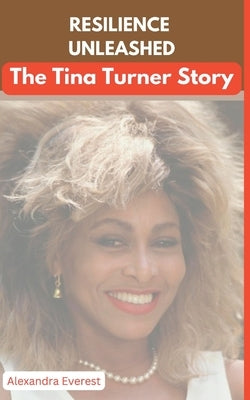 Resilience Unleashed: The Tina Turner Story Paperback Independently Published