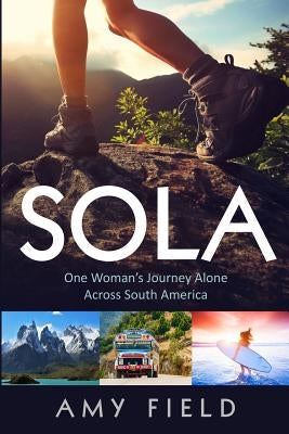 Sola: One Woman's Journey Alone Across South America Paperback Amy Field