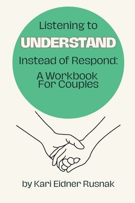 Listening to Understand Instead of Respond: A Workbook for Couples by Rusnak, Kari Eidner