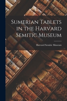 Sumerian Tablets in the Harvard Semitic Museum Paperback Legare Street Press