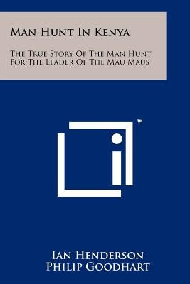Man Hunt in Kenya: The True Story of the Man Hunt for the Leader of the Mau Maus Paperback Literary Licensing, LLC