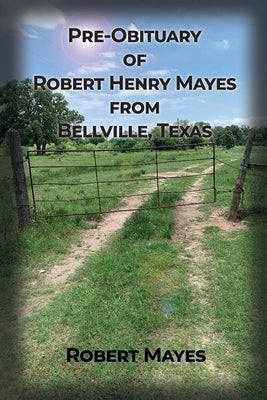 Pre-obituary of Robert Henry Mayes from Bellville, Texas Paperback Cotillion Publishing