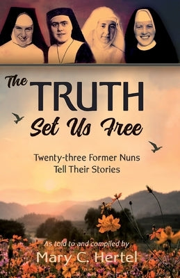 The Truth Set Us Free: Twenty-three Former Nuns Tell Their Stories Paperback Lighthouse Trails Publishing, Inc.