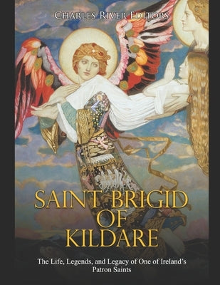 Saint Brigid of Kildare: The Life, Legends, and Legacy of One of Ireland's Patron Saints Paperback Independently Published
