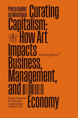 Curating Capitalism: How Art Impacts Business, Management, and Economy Paperback Sternberg Press