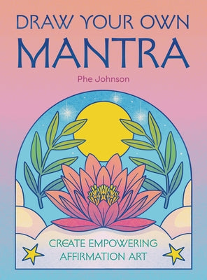 Draw Your Own Mantra: Create Empowering Affirmation Art by Johnson, Phe