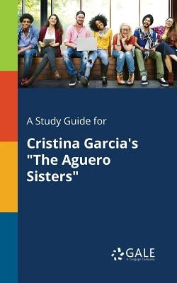 A Study Guide for Cristina Garcia's "The Aguero Sisters" Paperback Gale, Study Guides