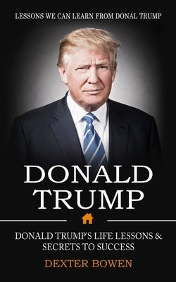 Donald Trump: Lessons We Can Learn From Donal Trump (Donald Trump's Life Lessons & Secrets to Success) Paperback Regina Loviusher