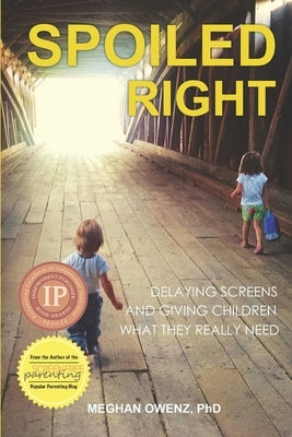 Spoiled Right: Delaying Screens and Giving Children What They Really Need Praeclarus Press