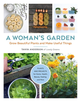 A Woman's Garden: Grow Beautiful Plants and Make Useful Things - Plants and Projects for Home, Health, Beauty, Healing, and More Paperback Cool Springs Press