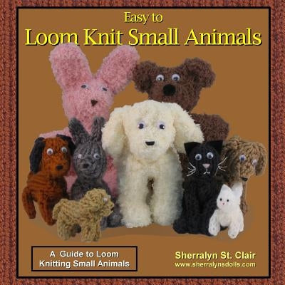 Easy to Loom Knit Small Animals: A Guide to Loom Knitting Small Animals Paperback Createspace Independent Publishing Platform