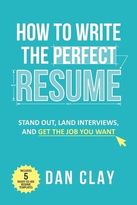 How to Write the Perfect Resume: Stand Out, Land Interviews, and Get the Job You Want Independently Published