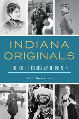 Indiana Originals: Hoosier Heroes & Heroines Paperback History Press