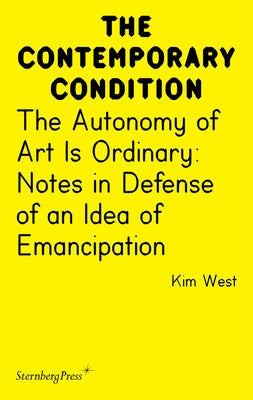 The Autonomy of Art Is Ordinary: Notes in Defense of an Idea of Emancipation by West, Kim