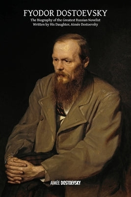 Fyodor Dostoevsky: The Biography of the Greatest Russian Novelist, Written by His Daughter, Aimée Dostoevsky Paperback Discovery Publisher