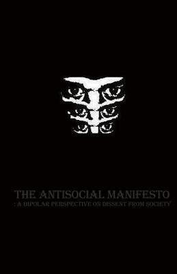 The Antisocial Manifesto: A Bipolar Perspective on Dissent from Society Paperback Createspace Independent Publishing Platform