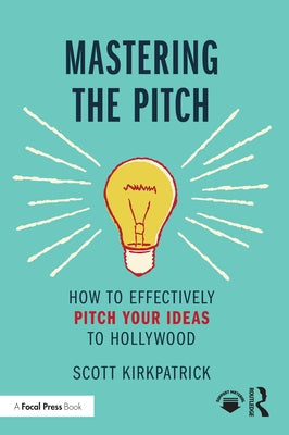 Mastering the Pitch: How to Effectively Pitch Your Ideas to Hollywood Paperback Routledge