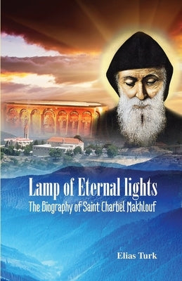 Lamp of Eternal Lights: The Biography of Saint Charbel Makhlouf (1828-1898) Paperback Independently Published