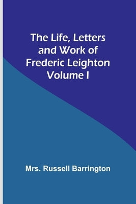 The Life, Letters and Work of Frederic Leighton. Volume I Paperback Alpha Edition