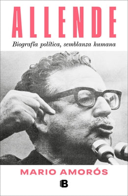 Allende. Biografía Política, Semblanza Humana / Allende: A Political Biography, a Human Portrait by Amorós, Mario