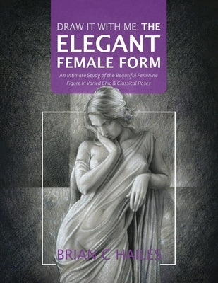Draw It With Me - The Elegant Female Form: An Intimate Study of the Beautiful Feminine Figure in Varied Chic & Classical Poses Paperback Epic Edge Publishing
