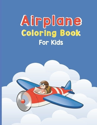 Airplane Coloring Book For Kids: Discover An Airplane Coloring Book for Kids ages 4-8 with 40 Beautiful Coloring Pages of Airplanes, Fighter Jets, Hel Paperback Independently Published