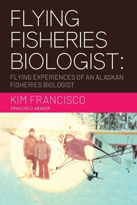 Flying Fisheries Biologist: Flying Experiences of an Alaskan Fisheries Biologist Paperback Aspire Publishing Hub, LLC