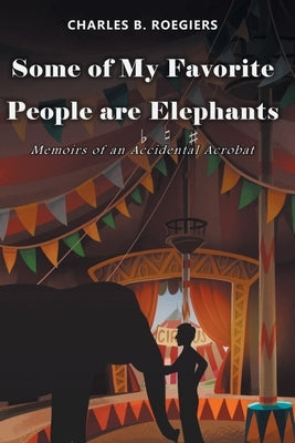 Some of My Favorite People are Elephants: Memoirs of an Accidental Acrobat Paperback Fulton Books