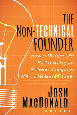 The Non-Technical Founder: How a 16-Year Old Built a Six Figure Software Company Without Writing Any Code Paperback Morgan James Publishing