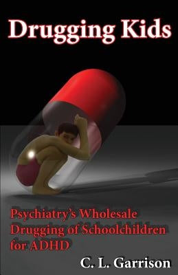 Drugging Kids: Psychiatry's Wholesale Drugging of Schoolchildren for ADHD Paperback Be Awake Press