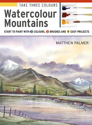 Take Three Colours: Mountains in Watercolour: Start to Paint with 3 Colours, 3 Brushes and 9 Easy Projects Paperback Search Press