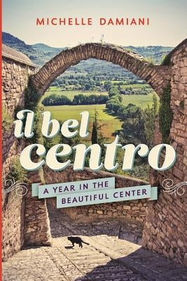 Il Bel Centro: A Year in the Beautiful Center Paperback Michelle Damiani