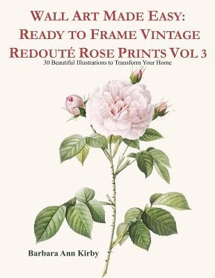 Wall Art Made Easy: Ready to Frame Vintage Redouté Rose Prints Vol 3: 30 Beautiful Illustrations to Transform Your Home Paperback Independently Published